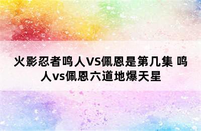 火影忍者鸣人VS佩恩是第几集 鸣人vs佩恩六道地爆天星